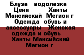 Блуза - водолазка › Цена ­ 700 - Ханты-Мансийский, Мегион г. Одежда, обувь и аксессуары » Женская одежда и обувь   . Ханты-Мансийский,Мегион г.